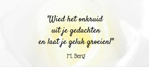 "Wied het onkruid uit je gedachten en laat je geluk groeien" quote van M. Berg